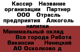 Кассир › Название организации ­ Партнер, ООО › Отрасль предприятия ­ Алкоголь, напитки › Минимальный оклад ­ 27 000 - Все города Работа » Вакансии   . Ненецкий АО,Осколково д.